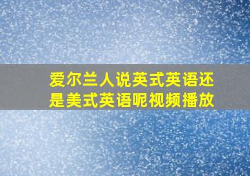 爱尔兰人说英式英语还是美式英语呢视频播放