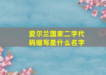 爱尔兰国家二字代码缩写是什么名字