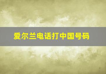 爱尔兰电话打中国号码