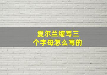 爱尔兰缩写三个字母怎么写的