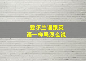 爱尔兰语跟英语一样吗怎么说