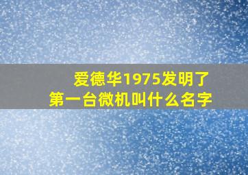 爱德华1975发明了第一台微机叫什么名字