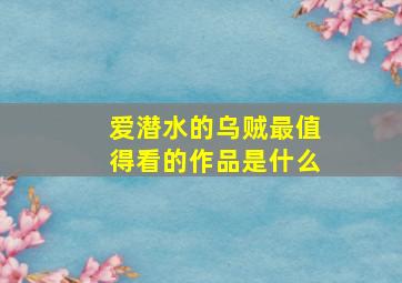 爱潜水的乌贼最值得看的作品是什么