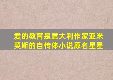 爱的教育是意大利作家亚米契斯的自传体小说原名星星