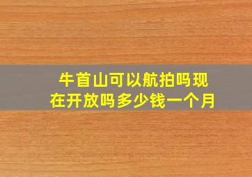 牛首山可以航拍吗现在开放吗多少钱一个月