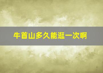 牛首山多久能逛一次啊