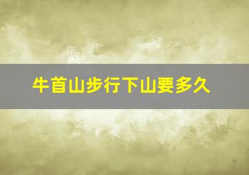 牛首山步行下山要多久