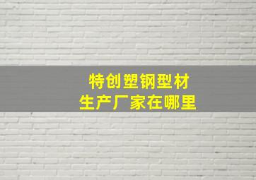 特创塑钢型材生产厂家在哪里