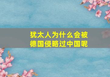 犹太人为什么会被德国侵略过中国呢