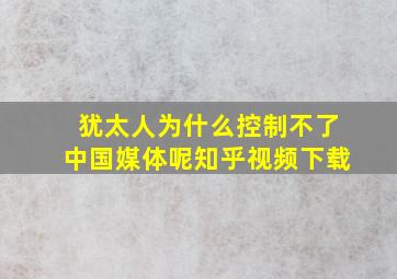 犹太人为什么控制不了中国媒体呢知乎视频下载