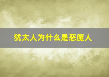 犹太人为什么是恶魔人