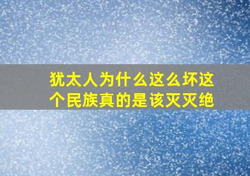 犹太人为什么这么坏这个民族真的是该灭灭绝