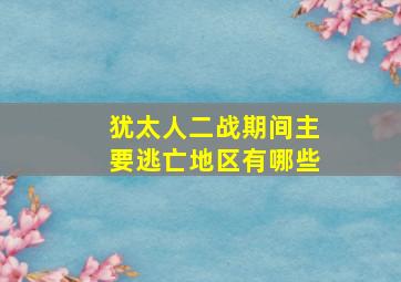 犹太人二战期间主要逃亡地区有哪些