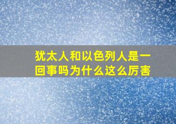 犹太人和以色列人是一回事吗为什么这么厉害