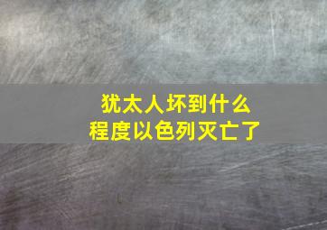 犹太人坏到什么程度以色列灭亡了