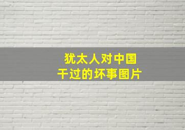 犹太人对中国干过的坏事图片