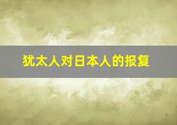 犹太人对日本人的报复