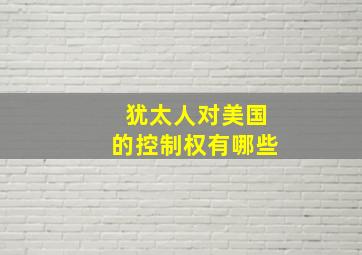 犹太人对美国的控制权有哪些