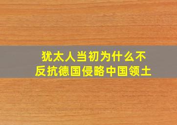 犹太人当初为什么不反抗德国侵略中国领土