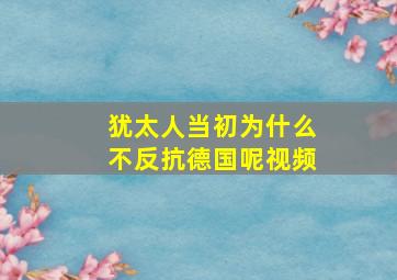 犹太人当初为什么不反抗德国呢视频