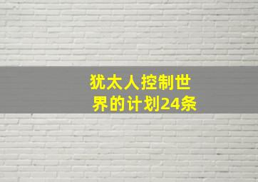 犹太人控制世界的计划24条