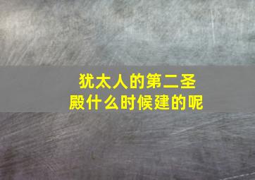 犹太人的第二圣殿什么时候建的呢