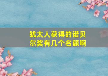 犹太人获得的诺贝尔奖有几个名额啊