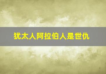 犹太人阿拉伯人是世仇