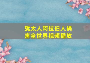 犹太人阿拉伯人祸害全世界视频播放