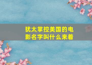 犹太掌控美国的电影名字叫什么来着