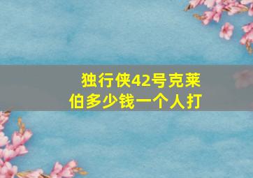 独行侠42号克莱伯多少钱一个人打