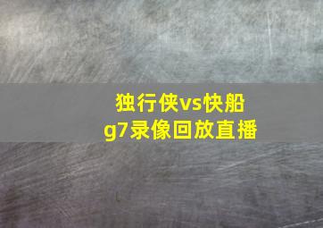 独行侠vs快船g7录像回放直播