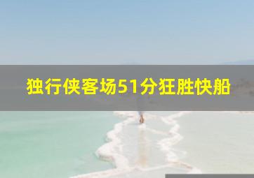 独行侠客场51分狂胜快船