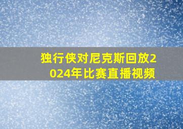 独行侠对尼克斯回放2024年比赛直播视频