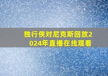 独行侠对尼克斯回放2024年直播在线观看