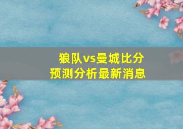 狼队vs曼城比分预测分析最新消息