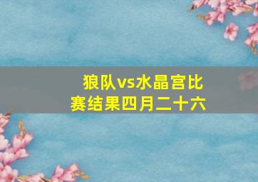 狼队vs水晶宫比赛结果四月二十六