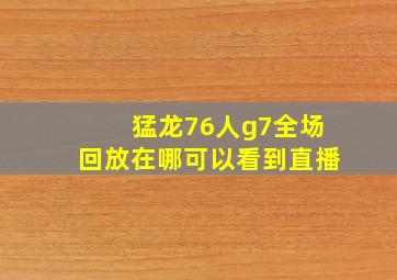 猛龙76人g7全场回放在哪可以看到直播