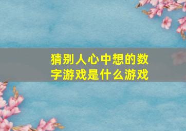 猜别人心中想的数字游戏是什么游戏