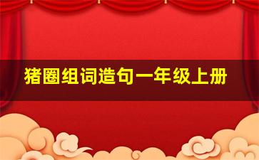 猪圈组词造句一年级上册