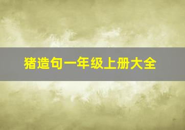 猪造句一年级上册大全