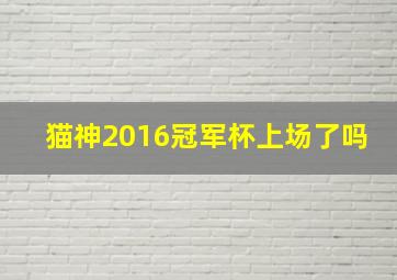 猫神2016冠军杯上场了吗