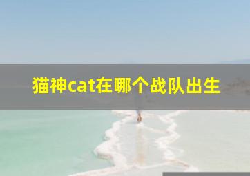 猫神cat在哪个战队出生