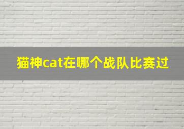 猫神cat在哪个战队比赛过