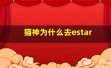 猫神为什么去estar