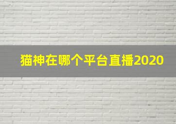 猫神在哪个平台直播2020