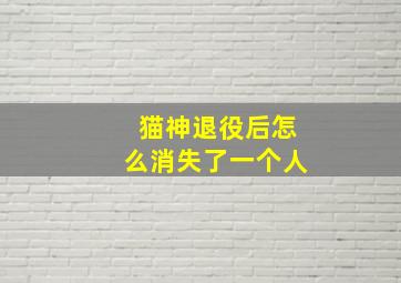 猫神退役后怎么消失了一个人