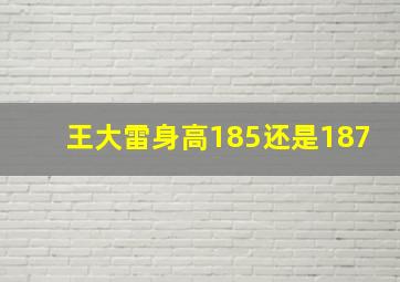 王大雷身高185还是187