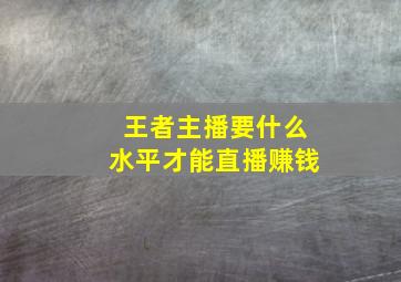 王者主播要什么水平才能直播赚钱