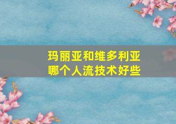 玛丽亚和维多利亚哪个人流技术好些